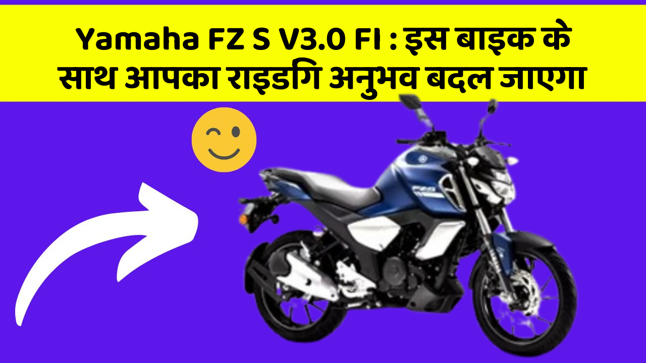 Yamaha FZ S V3.0 FI : इस बाइक के साथ आपका राइडिंग अनुभव बदल जाएगा