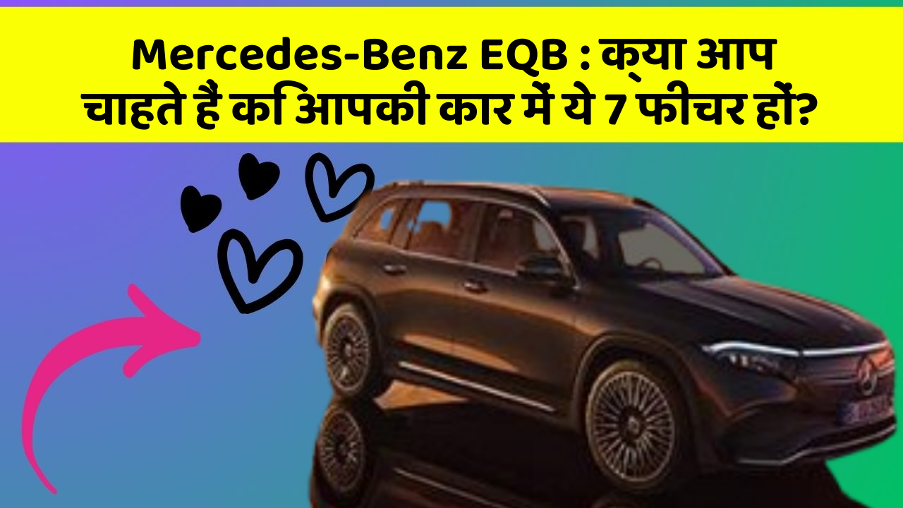 Mercedes-Benz EQB: क्या आप चाहते हैं कि आपकी कार में ये 7 फीचर हों?