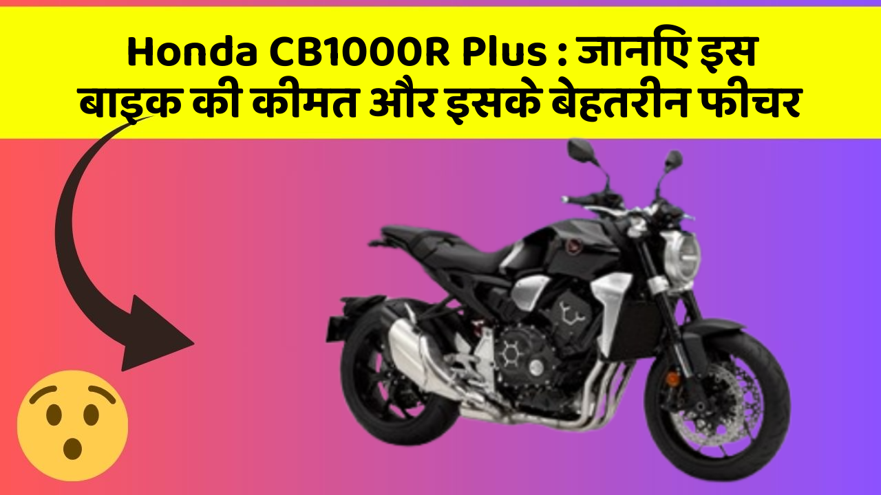 Honda CB1000R Plus: जानिए इस बाइक की कीमत और इसके बेहतरीन फीचर