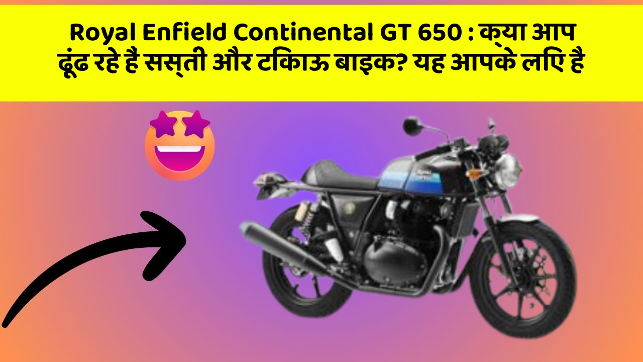 Royal Enfield Continental GT 650 : क्या आप ढूंढ रहे हैं सस्ती और टिकाऊ बाइक? यह आपके लिए है