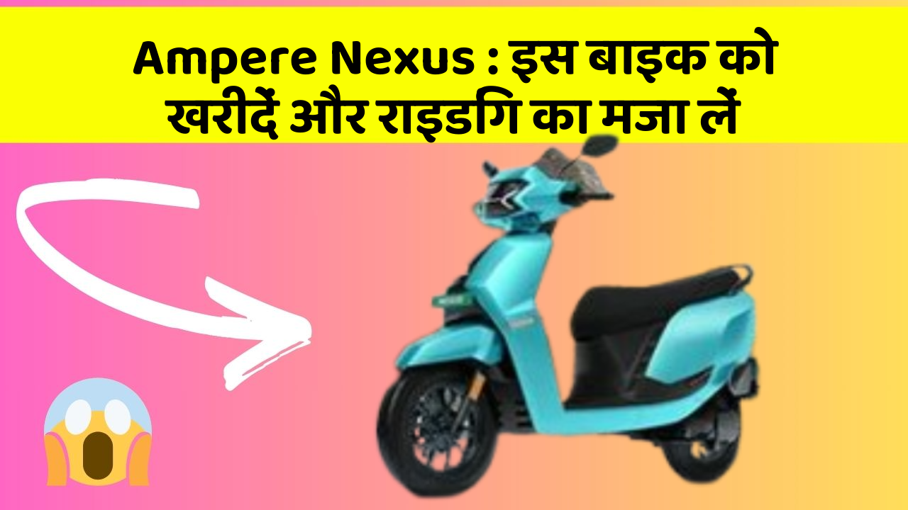 Ampere Nexus : इस बाइक को खरीदें और राइडिंग का मजा लें
