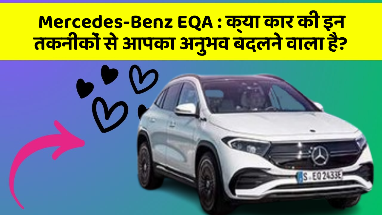 Mercedes-Benz EQA:क्या कार की इन तकनीकों से आपका अनुभव बदलने वाला है?