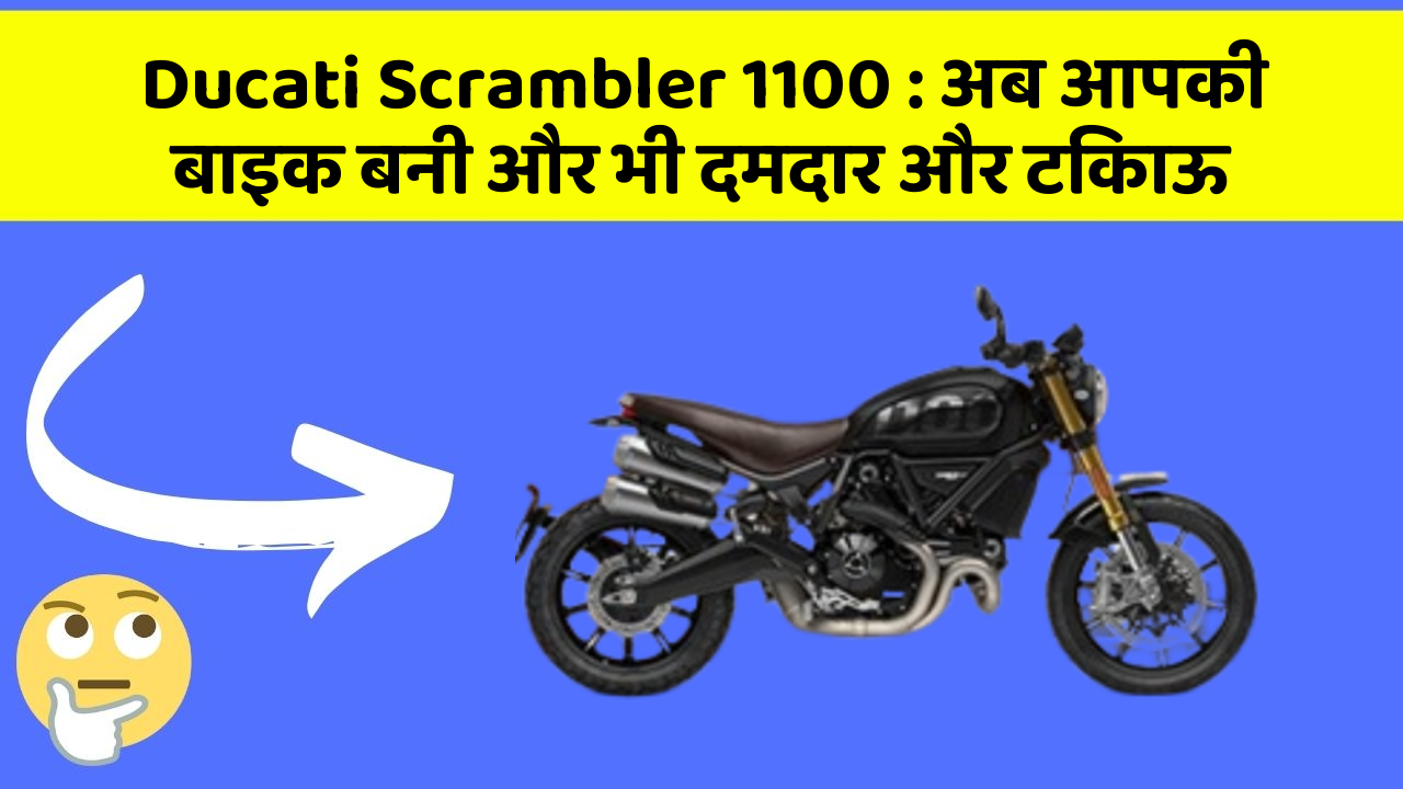 Ducati Scrambler 1100 : अब आपकी बाइक बनी और भी दमदार और टिकाऊ