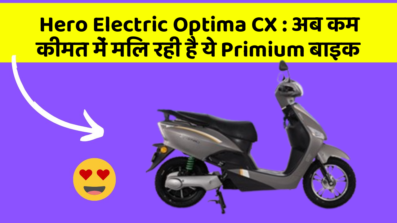 Hero Electric Optima CX: अब कम कीमत में मिल रही है ये Primium बाइक