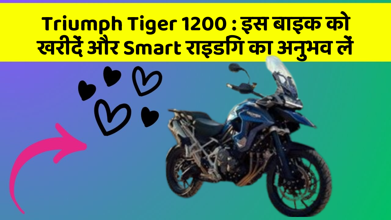 Triumph Tiger 1200: इस बाइक को खरीदें और Smart राइडिंग का अनुभव लें