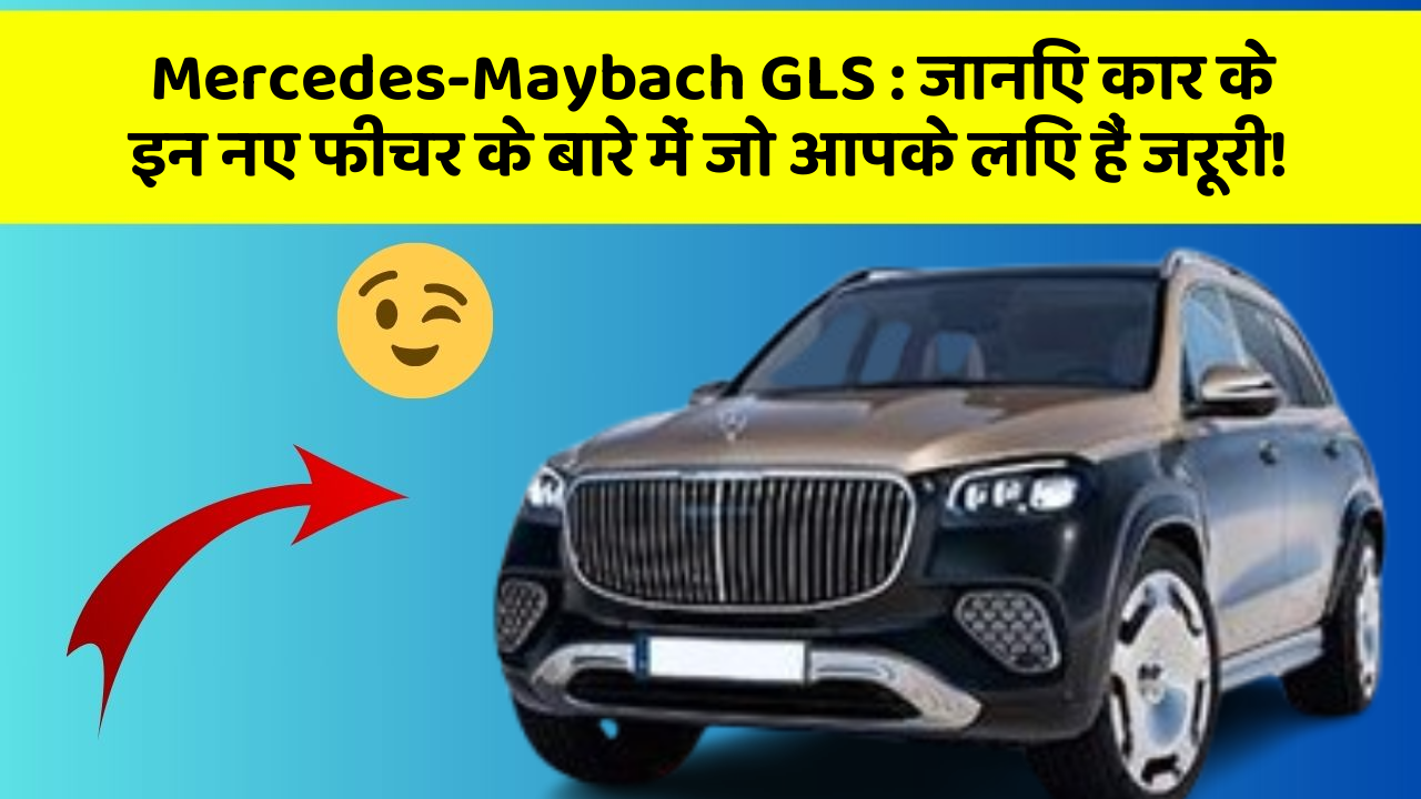 Mercedes-Maybach GLS: जानिए कार के इन नए फीचर के बारे में जो आपके लिए हैं जरूरी!