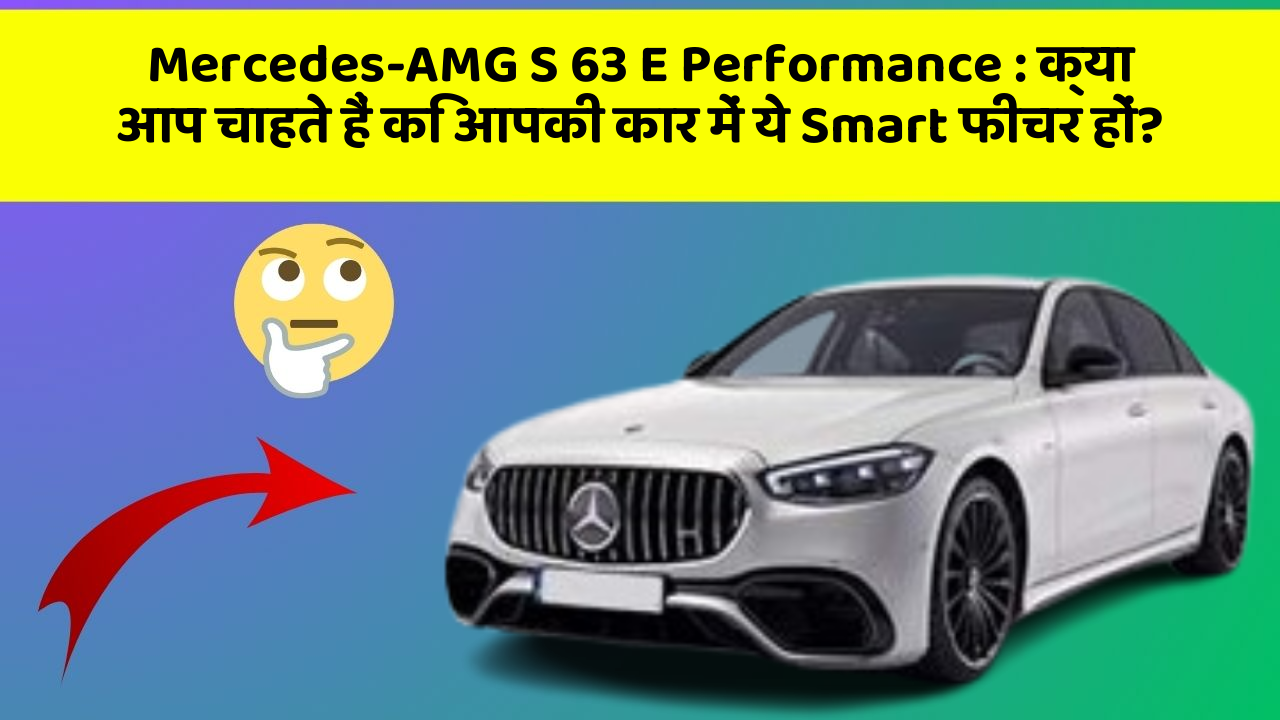 Mercedes-AMG S 63 E Performance: क्या आप चाहते हैं कि आपकी कार में ये Smart फीचर हों?