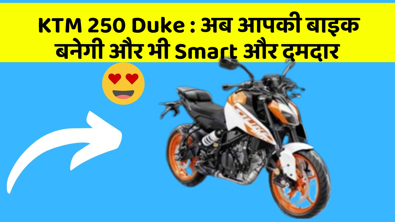 KTM 250 Duke: अब आपकी बाइक बनेगी और भी Smart और दमदार