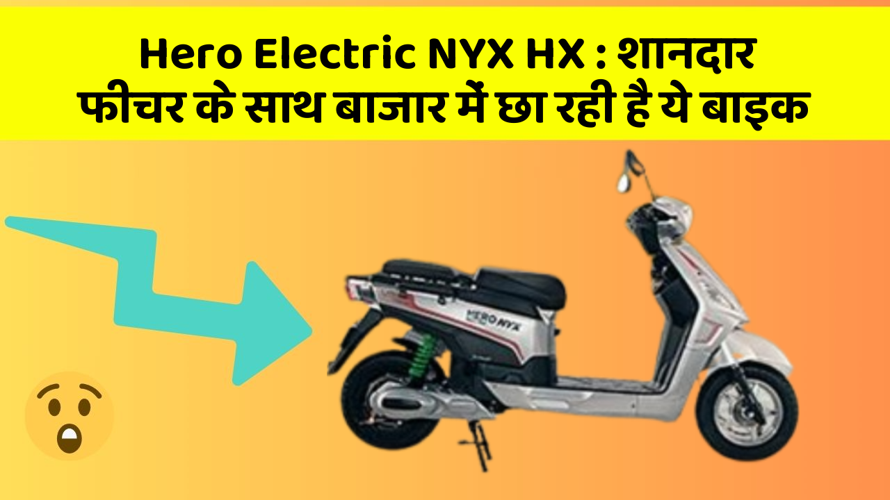Hero Electric NYX HX: शानदार फीचर के साथ बाजार में छा रही है ये बाइक