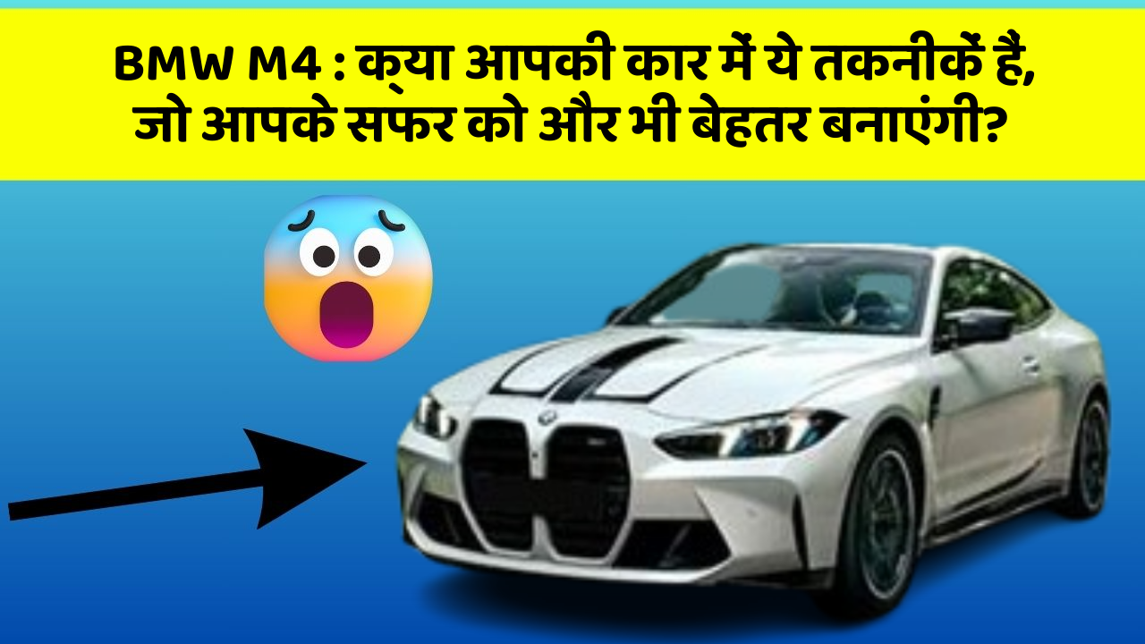 BMW M4: क्या आपकी कार में ये तकनीकें हैं, जो आपके सफर को और भी बेहतर बनाएंगी?