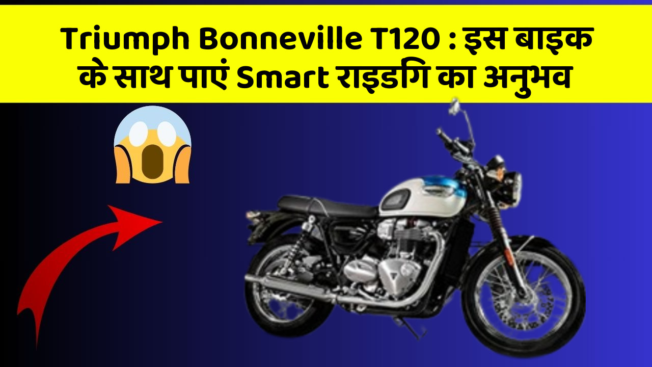 Triumph Bonneville T120 : इस बाइक के साथ पाएं Smart राइडिंग का अनुभव