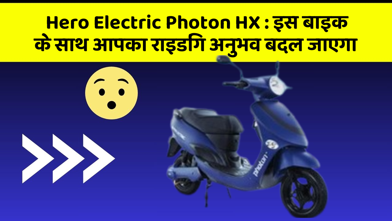 Hero Electric Photon HX: इस बाइक के साथ आपका राइडिंग अनुभव बदल जाएगा