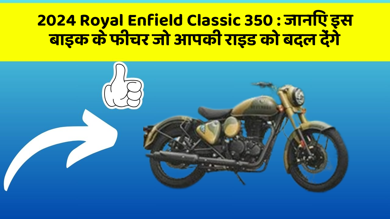 2024 Royal Enfield Classic 350: जानिए इस बाइक के फीचर जो आपकी राइड को बदल देंगे