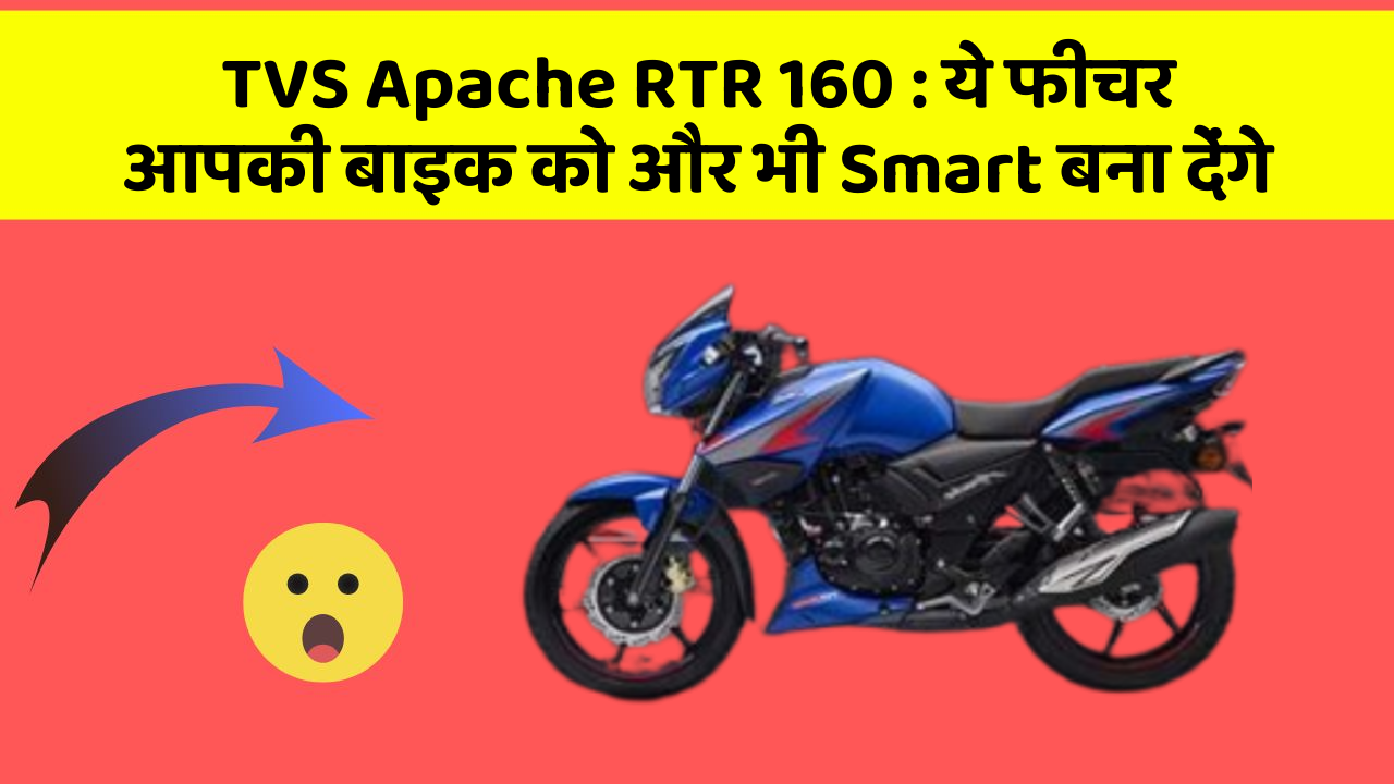 TVS Apache RTR 160 : ये फीचर आपकी बाइक को और भी Smart बना देंगे