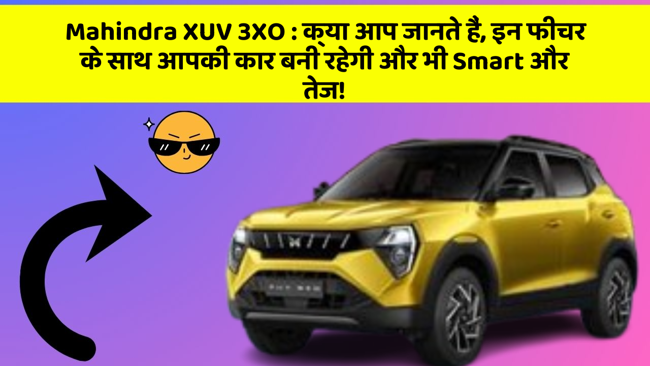 Mahindra XUV 3XO:क्या आप जानते हैं, इन फीचर के साथ आपकी कार बनी रहेगी और भी Smart और तेज!