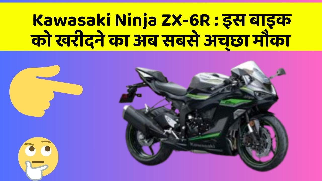 Kawasaki Ninja ZX-6R: इस बाइक को खरीदने का अब सबसे अच्छा मौका