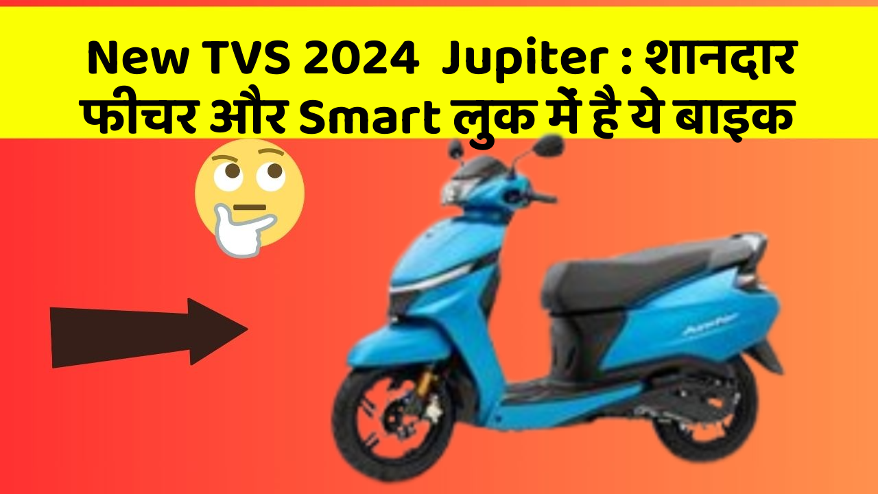 New TVS 2024  Jupiter: शानदार फीचर और Smart लुक में है ये बाइक
