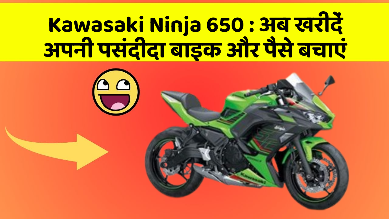 Kawasaki Ninja 650: अब खरीदें अपनी पसंदीदा बाइक और पैसे बचाएं