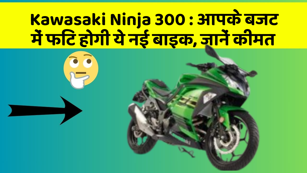 Kawasaki Ninja 300 : आपके बजट में फिट होगी ये नई बाइक, जानें कीमत