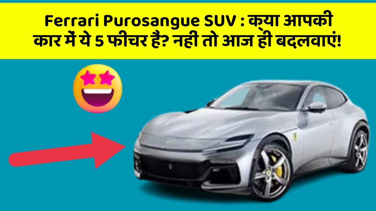 Ferrari Purosangue SUV: क्या आपकी कार में ये 5 फीचर हैं? नहीं तो आज ही बदलवाएं!