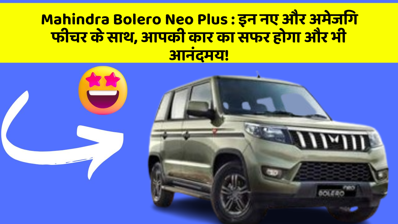 Mahindra Bolero Neo Plus: इन नए और अमेजिंग फीचर के साथ, आपकी कार का सफर होगा और भी आनंदमय!