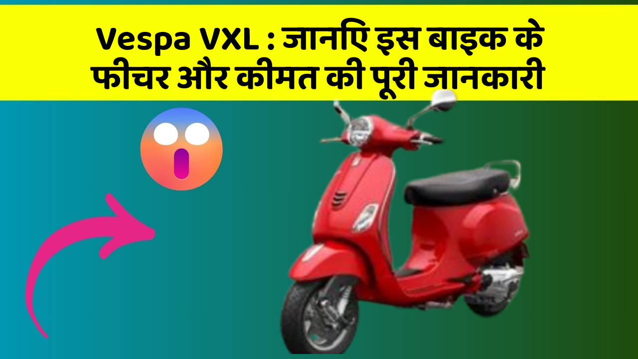 Vespa VXL : जानिए इस बाइक के फीचर और कीमत की पूरी जानकारी