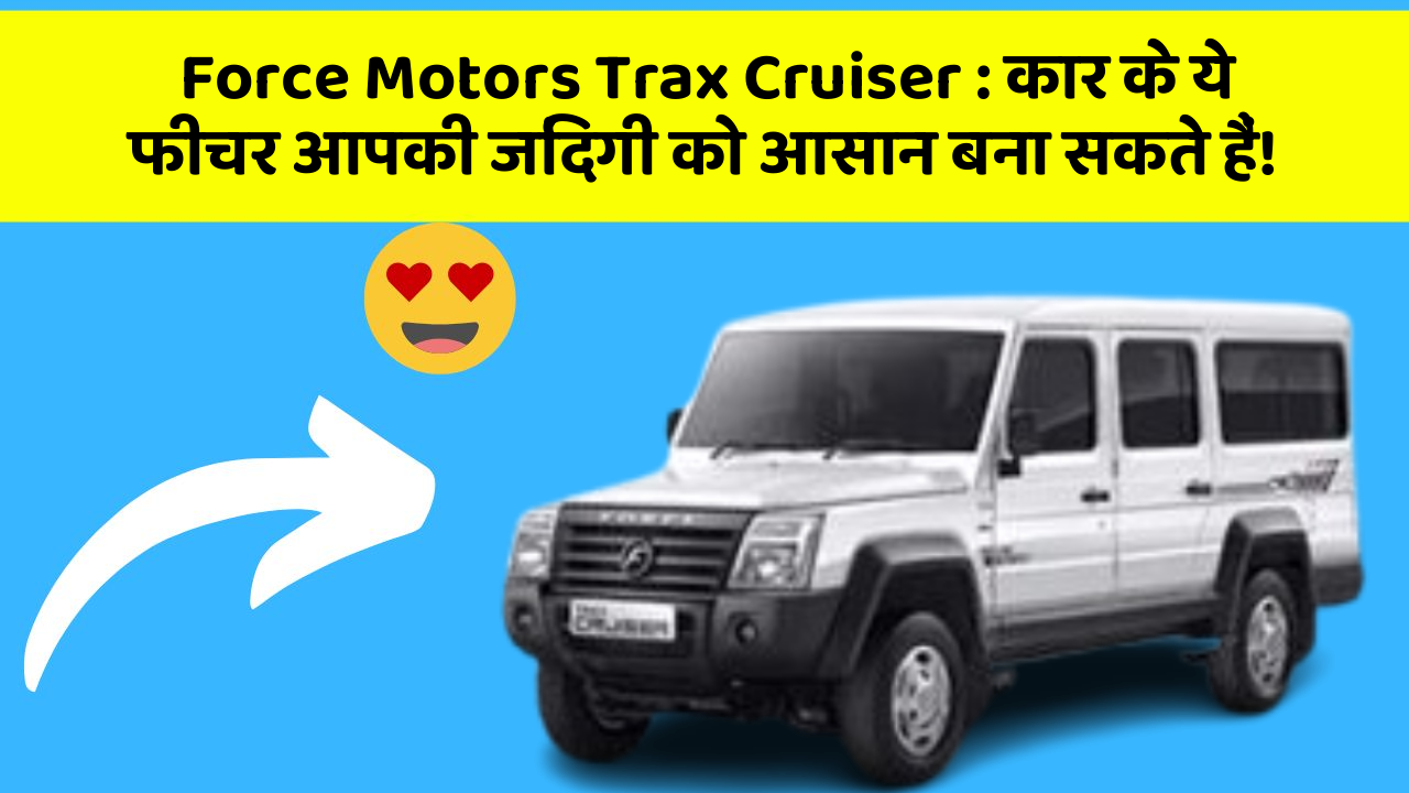 Force Motors Trax Cruiser : कार के ये फीचर आपकी जिंदगी को आसान बना सकते हैं!