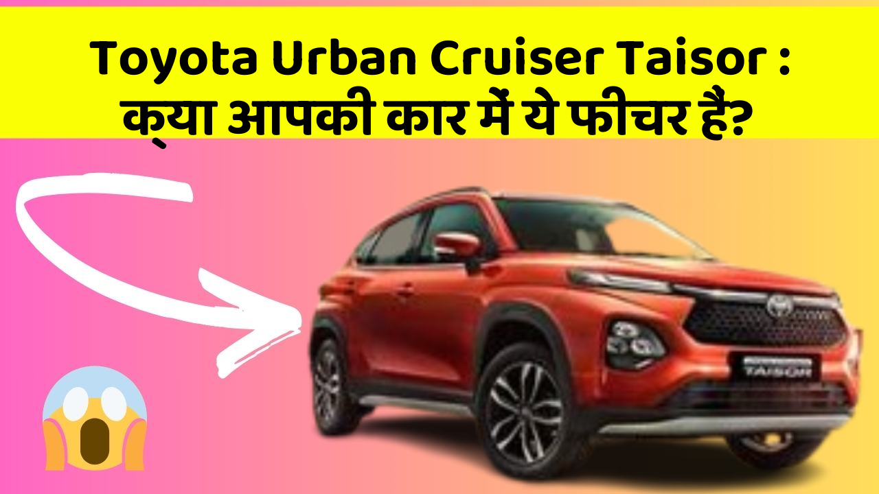 Toyota Urban Cruiser Taisor: क्या आपकी कार में ये फीचर हैं?