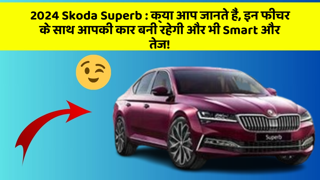 2024 Skoda Superb: क्या आप जानते हैं, इन फीचर के साथ आपकी कार बनी रहेगी और भी Smart और तेज!