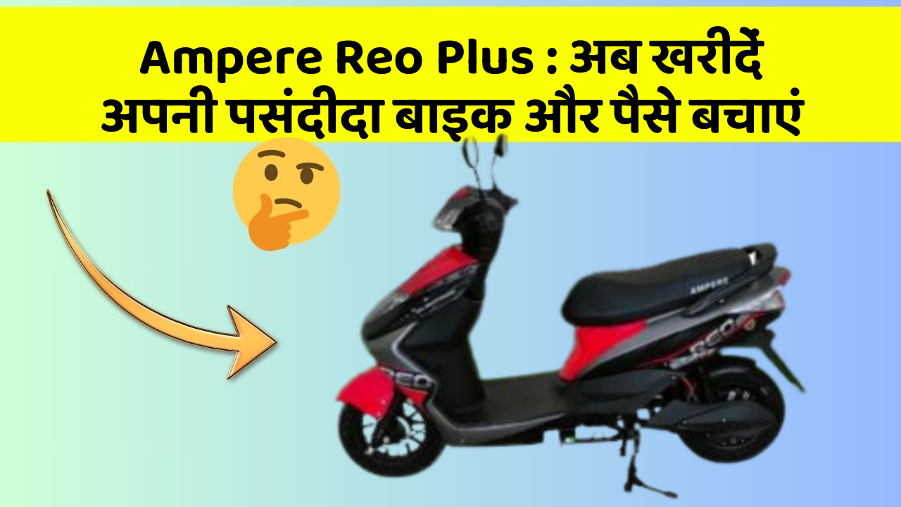 Ampere Reo Plus: अब खरीदें अपनी पसंदीदा बाइक और पैसे बचाएं