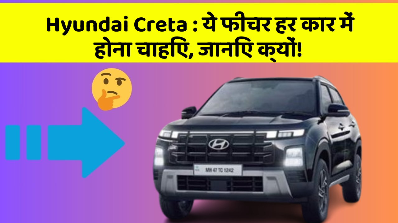 Hyundai Creta: ये फीचर हर कार में होना चाहिए, जानिए क्यों!
