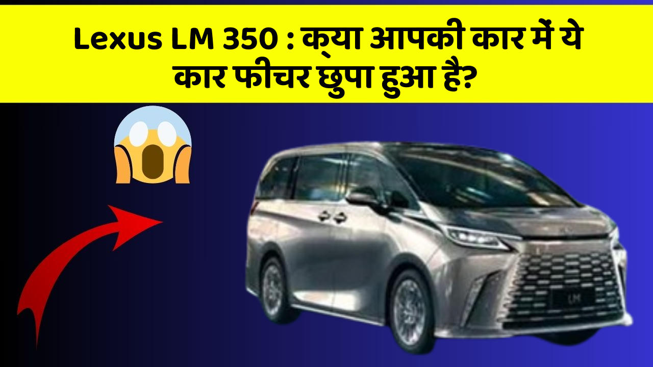 Lexus LM 350: क्या आपकी कार में ये कार फीचर छुपा हुआ है?
