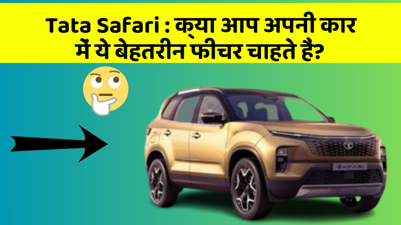 Tata Safari: क्या आप अपनी कार में ये बेहतरीन फीचर चाहते हैं?