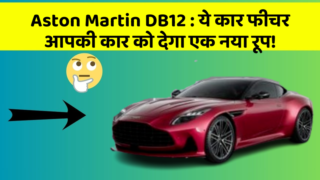 Aston Martin DB12: ये कार फीचर आपकी कार को देगा एक नया रूप!