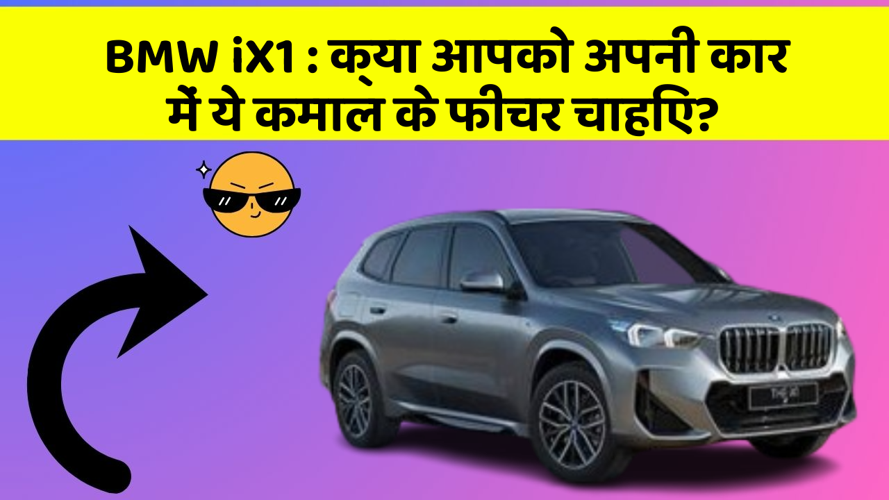 BMW iX1: क्या आपको अपनी कार में ये कमाल के फीचर चाहिए?