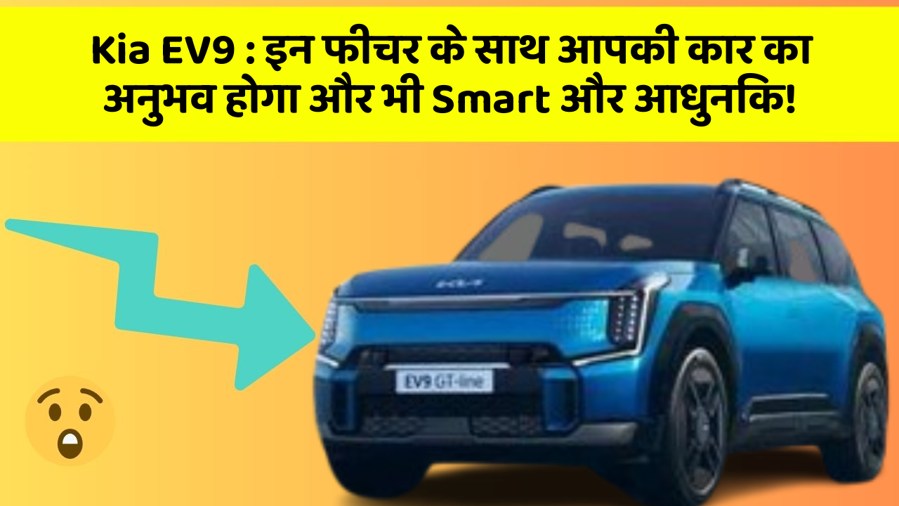 Kia EV9 : इन फीचर के साथ आपकी कार का अनुभव होगा और भी Smart और आधुनिक!