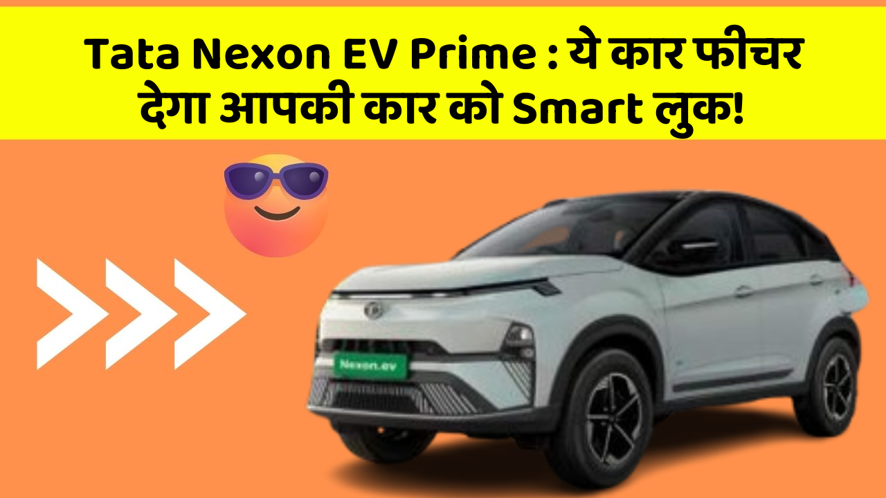 Tata Nexon EV Prime : ये कार फीचर देगा आपकी कार को Smart लुक!