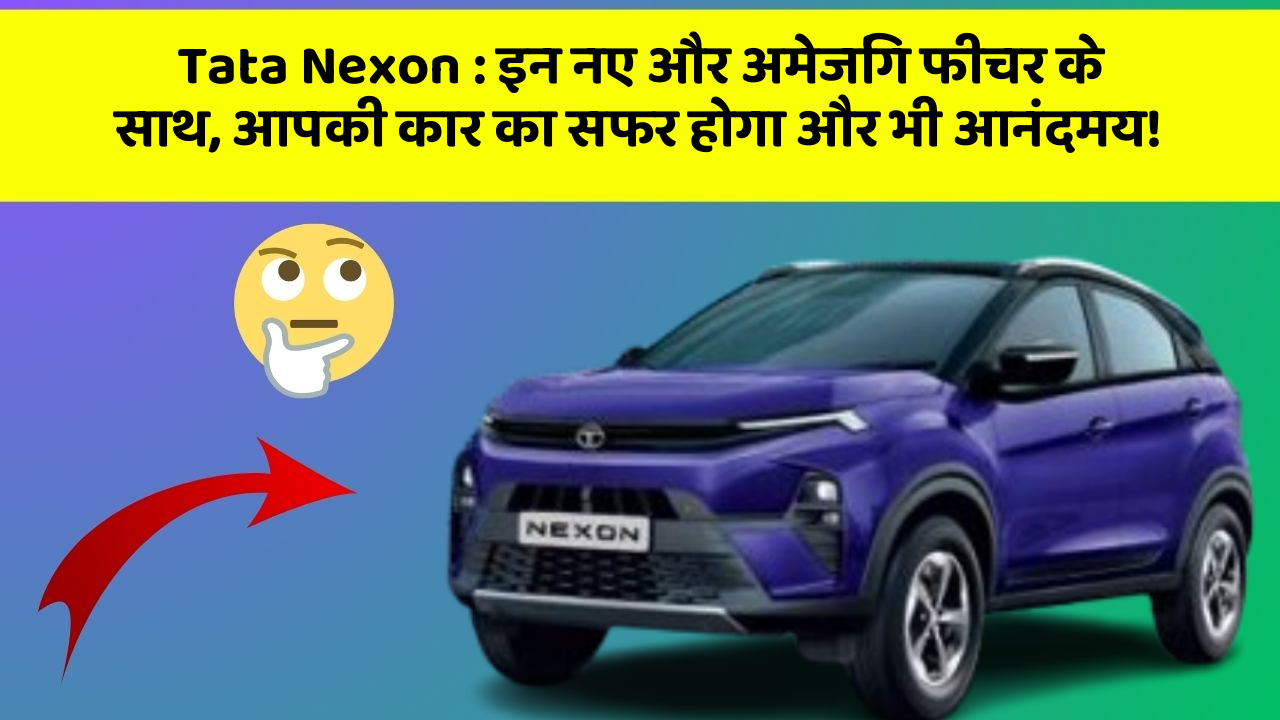 Tata Nexon: इन नए और अमेजिंग फीचर के साथ, आपकी कार का सफर होगा और भी आनंदमय!