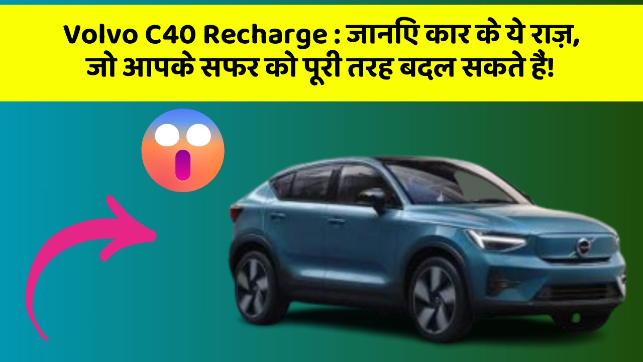 Volvo C40 Recharge: जानिए कार के ये राज़, जो आपके सफर को पूरी तरह बदल सकते हैं!