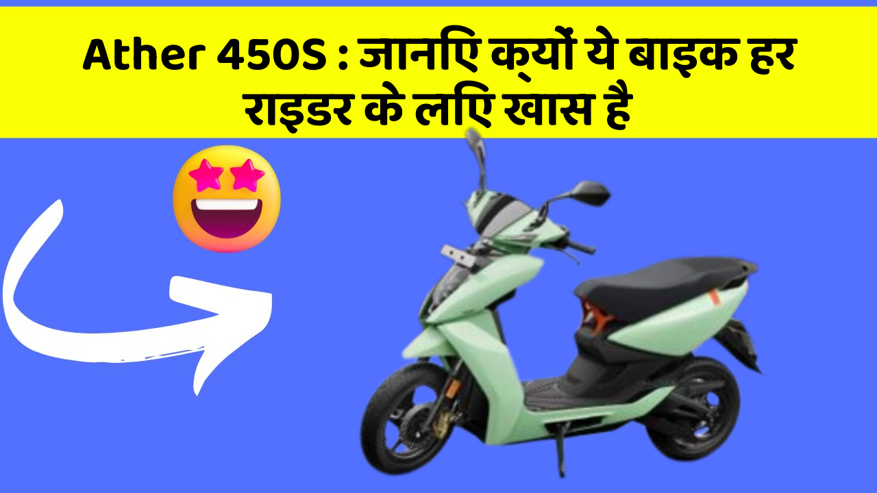 Ather 450S: जानिए क्यों ये बाइक हर राइडर के लिए खास है