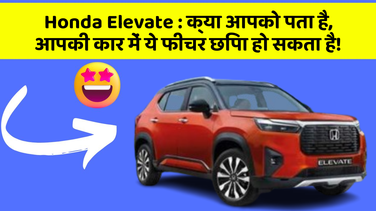 Honda Elevate: क्या आपको पता है, आपकी कार में ये फीचर छिपा हो सकता है!