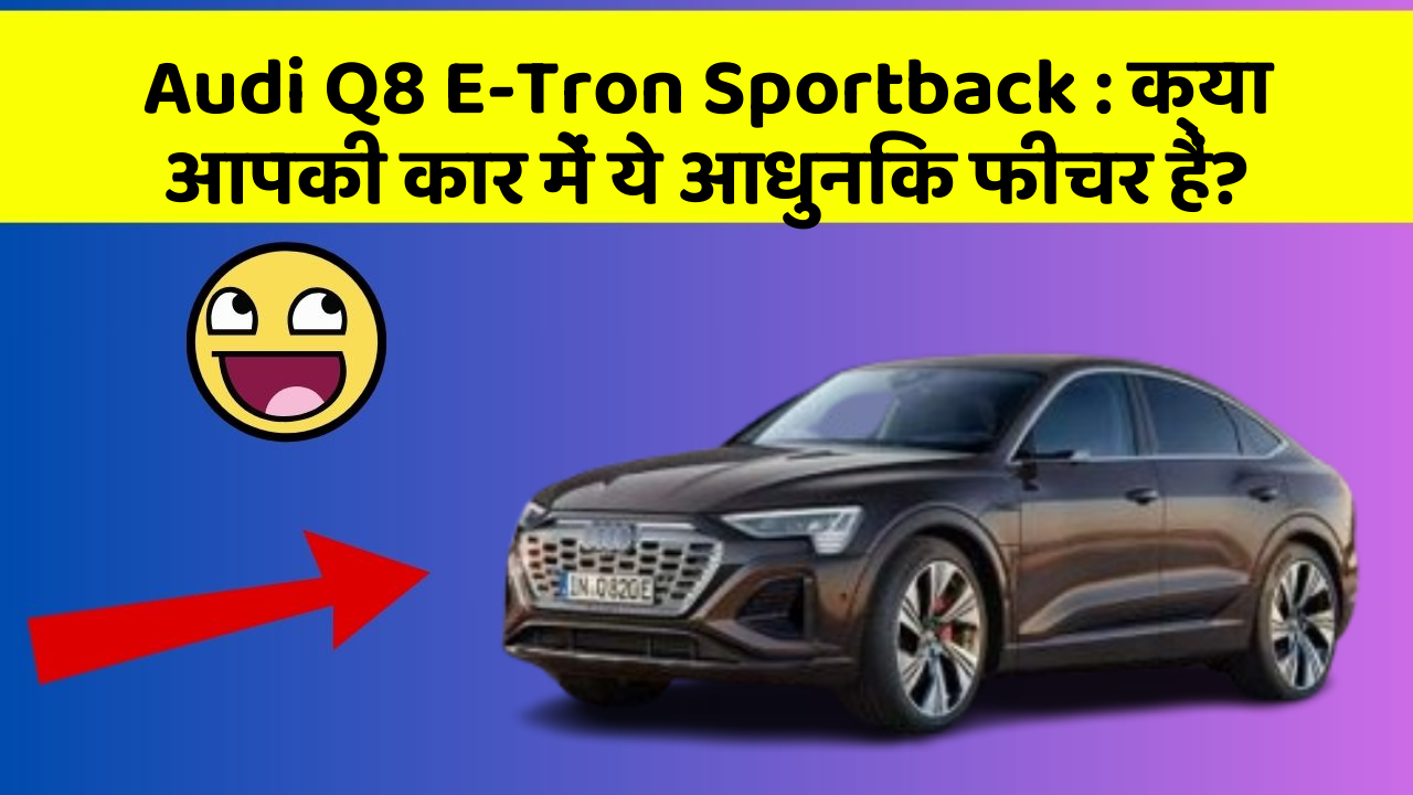 Audi Q8 E-Tron Sportback: क्या आपकी कार में ये आधुनिक फीचर हैं?