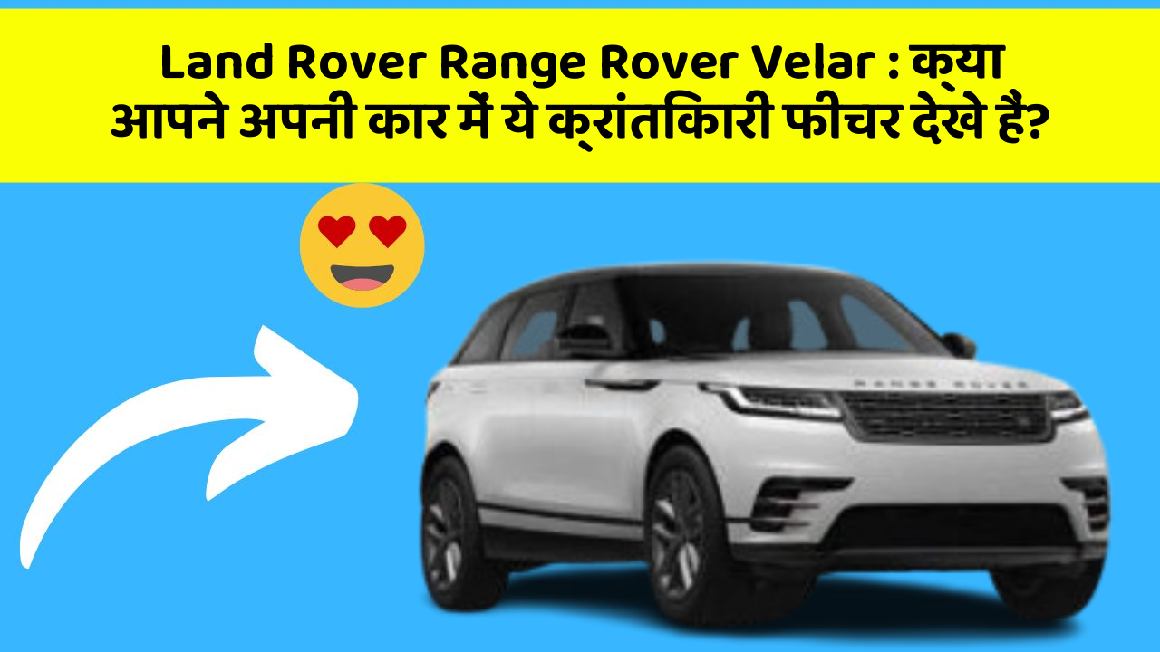 Land Rover Range Rover Velar: क्या आपने अपनी कार में ये क्रांतिकारी फीचर देखे हैं?