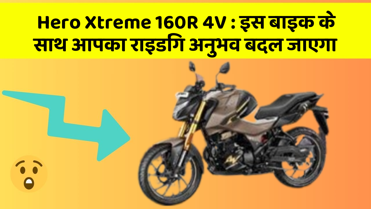 Hero Xtreme 160R 4V: इस बाइक के साथ आपका राइडिंग अनुभव बदल जाएगा