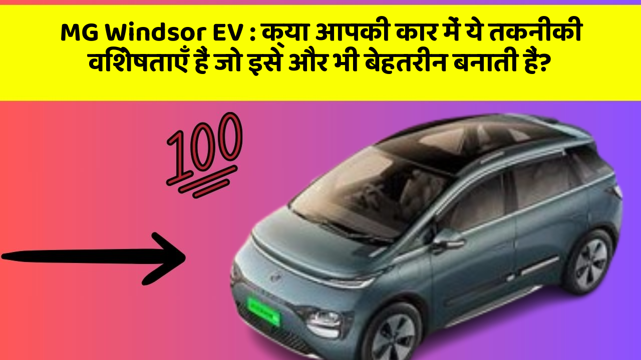 MG Windsor EV : क्या आपकी कार में ये तकनीकी विशेषताएँ हैं जो इसे और भी बेहतरीन बनाती हैं?
