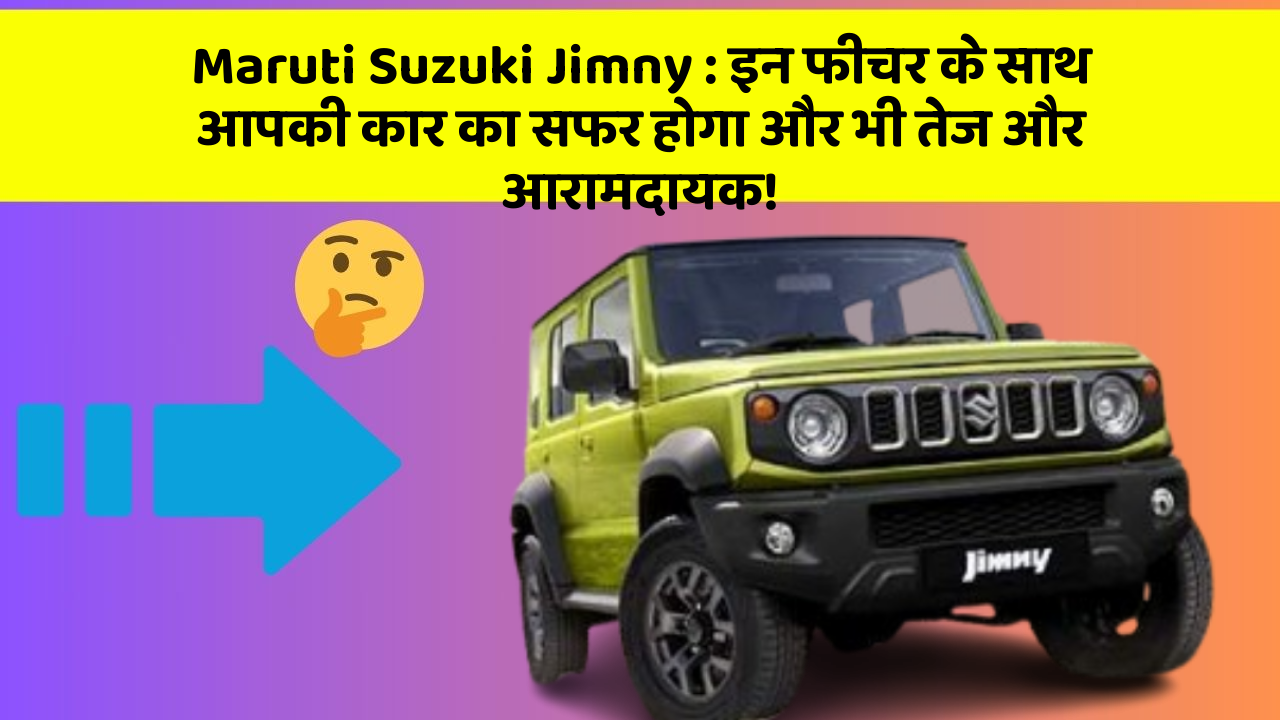 Maruti Suzuki Jimny: इन फीचर के साथ आपकी कार का सफर होगा और भी तेज और आरामदायक!