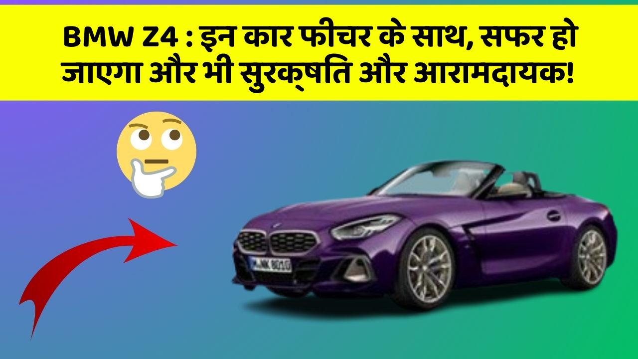 BMW Z4:इन कार फीचर के साथ, सफर हो जाएगा और भी सुरक्षित और आरामदायक!
