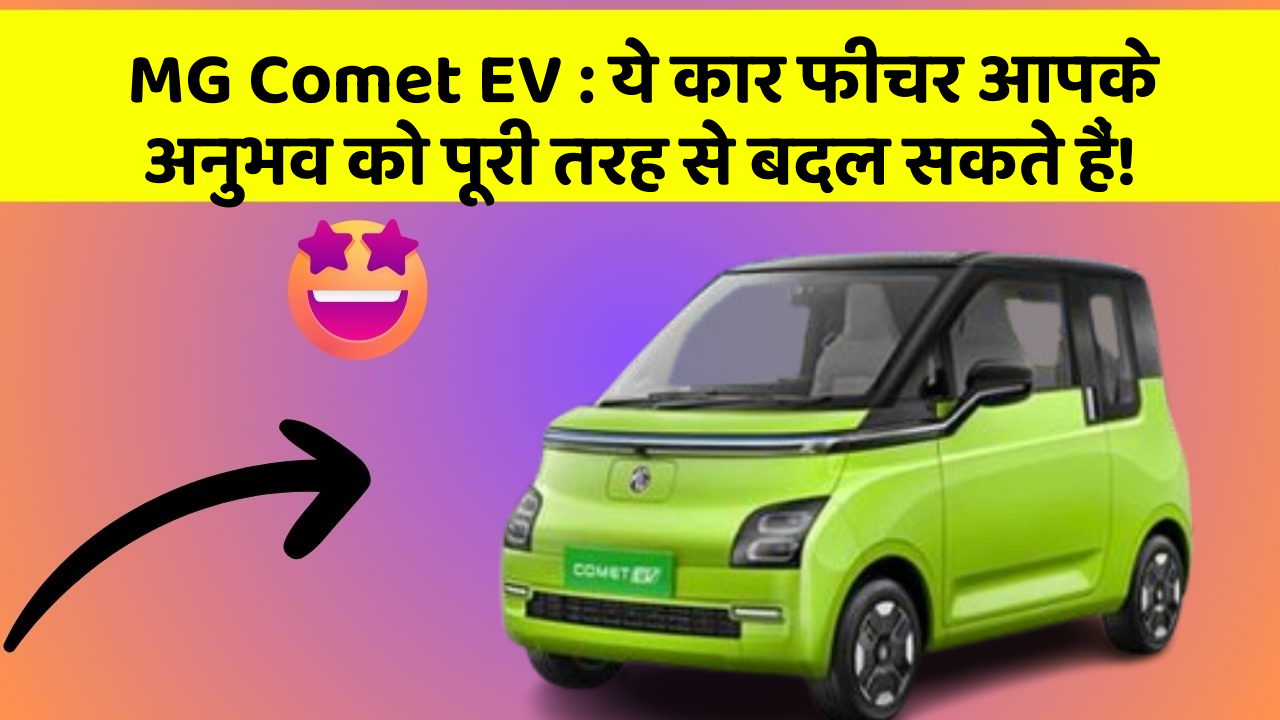 MG Comet EV: ये कार फीचर आपके अनुभव को पूरी तरह से बदल सकते हैं!