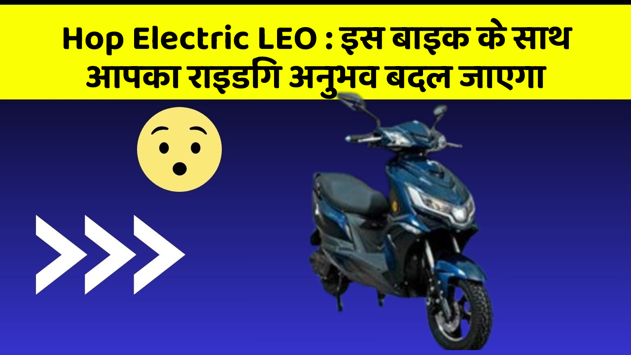 Hop Electric LEO : इस बाइक के साथ आपका राइडिंग अनुभव बदल जाएगा