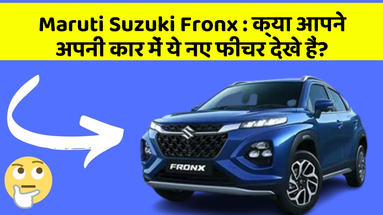 Maruti Suzuki Fronx: क्या आपने अपनी कार में ये नए फीचर देखे हैं?